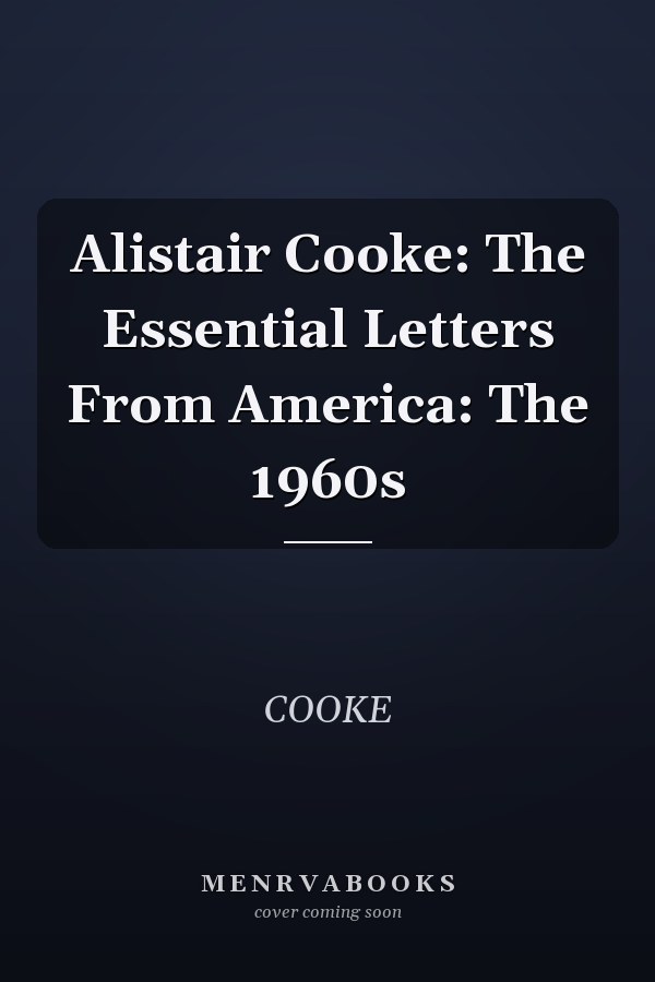 Alistair Cooke: The Essential Letters From America: The 1960s