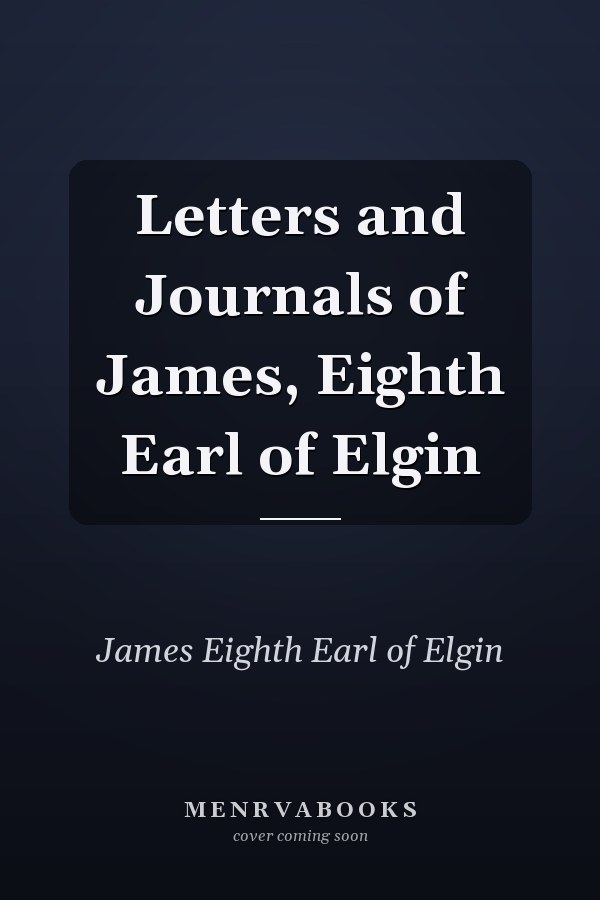 Letters and Journals of James, Eighth Earl of Elgin