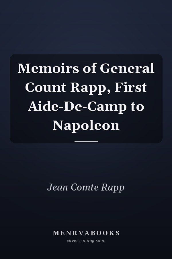 Memoirs of General Count Rapp, First Aide-De-Camp to Napoleon