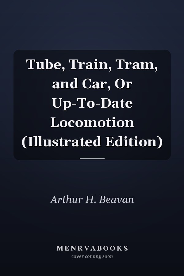 Tube, Train, Tram, and Car, Or Up-To-Date Locomotion (Illustrated Edition)