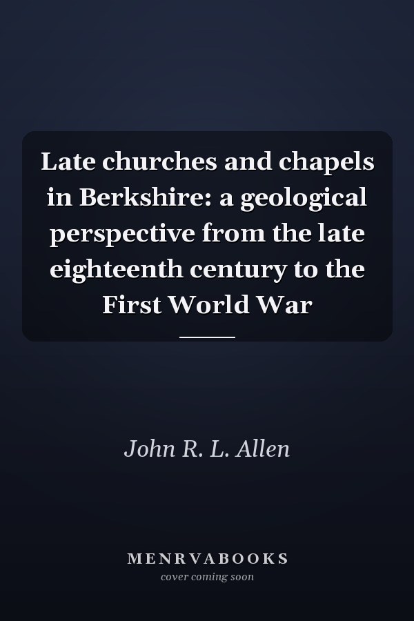 Late churches and chapels in Berkshire: a geological perspective from the late eighteenth century to the First World War