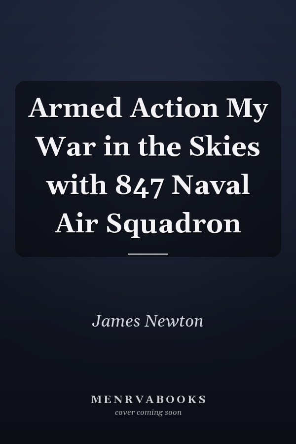 Armed Action My War in the Skies with 847 Naval Air Squadron