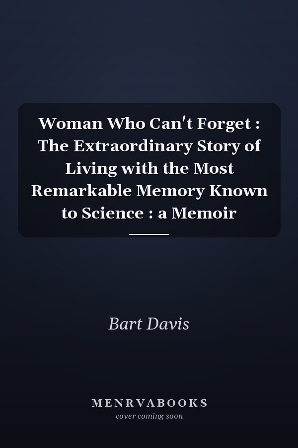 Woman Who Can't Forget : The Extraordinary Story of Living with the Most Remarkable Memory Known to Science : a Memoir