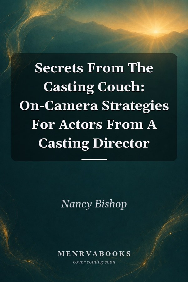 Secrets From The Casting Couch: On-Camera Strategies For Actors From A Casting Director