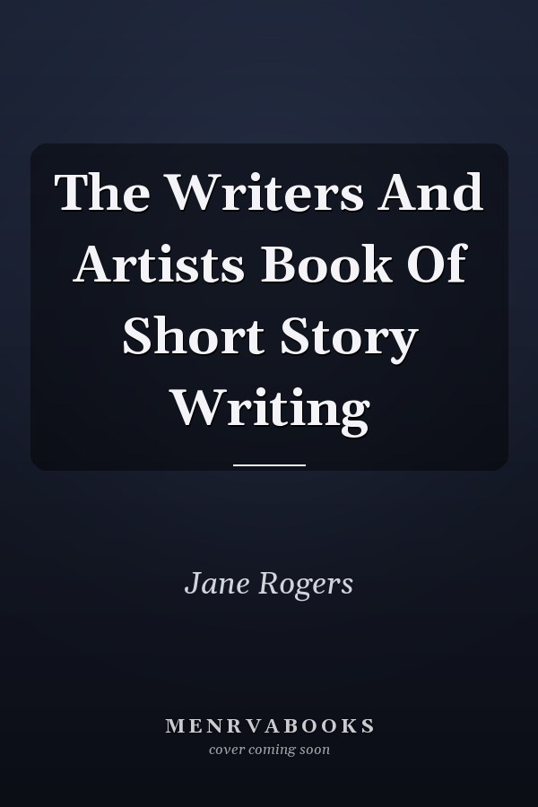 The Writers And Artists Book Of Short Story Writing