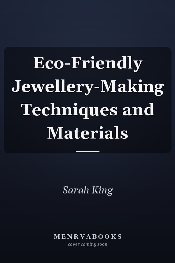 Eco-Friendly Jewellery-Making Techniques and Materials