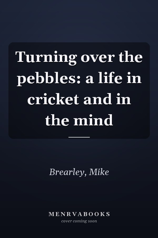 Turning over the pebbles: a life in cricket and in the mind