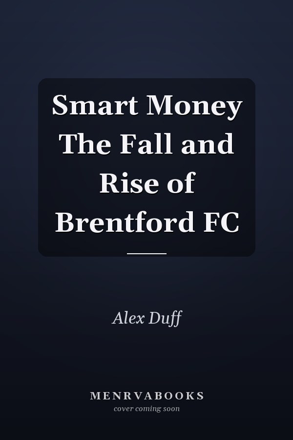 Smart Money The Fall and Rise of Brentford FC
