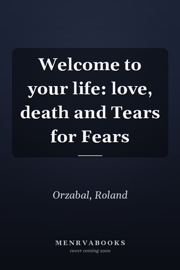 Welcome to your life: love, death and Tears for Fears