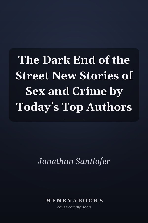 The Dark End of the Street New Stories of Sex and Crime by Today's Top Authors