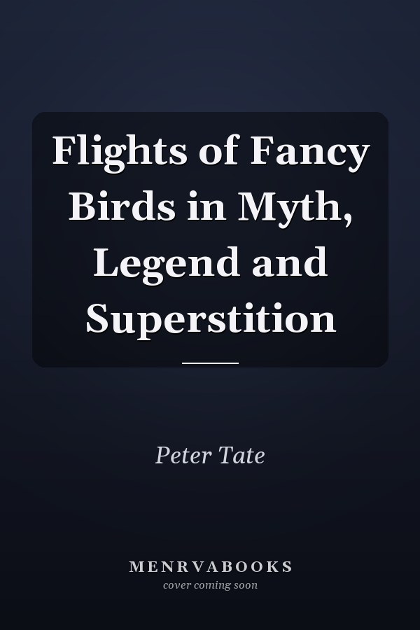 Flights of Fancy Birds in Myth, Legend and Superstition