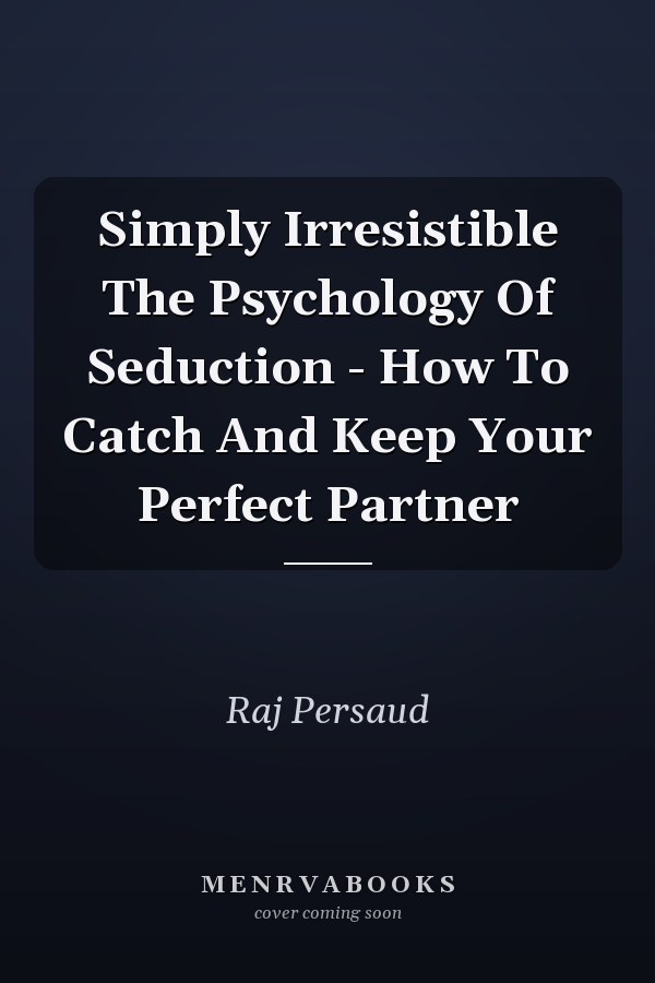 Simply Irresistible The Psychology Of Seduction - How To Catch And Keep Your Perfect Partner