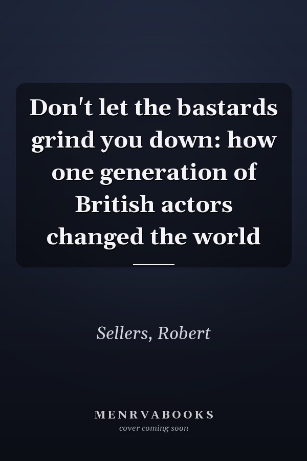 Don't let the bastards grind you down: how one generation of British actors changed the world