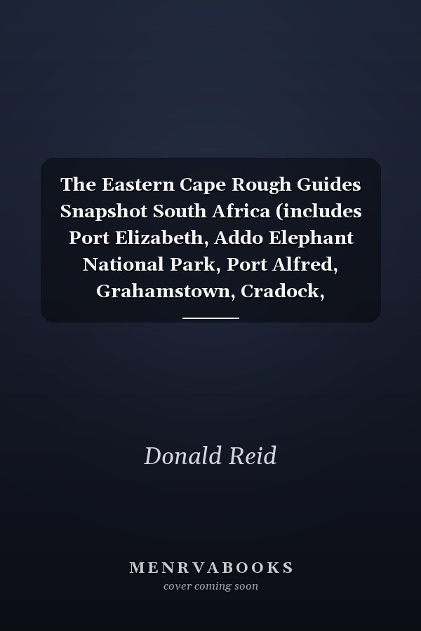 The Eastern Cape Rough Guides Snapshot South Africa (includes Port Elizabeth, Addo Elephant National Park, Port Alfred, Grahamstown, Cradock, Graaf-Reinet, East London, Rhodes, the Wild Coast, and Port St Johns)