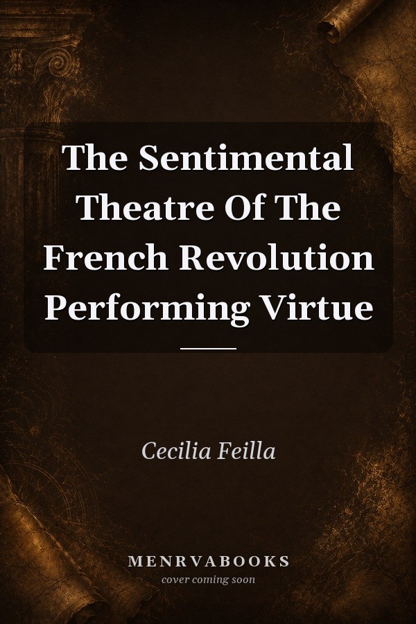The Sentimental Theatre Of The French Revolution Performing Virtue