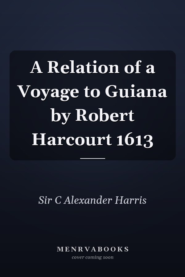 A Relation of a Voyage to Guiana by Robert Harcourt 1613