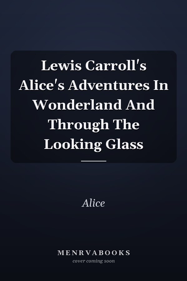 Lewis Carroll's Alice's Adventures In Wonderland And Through The Looking Glass
