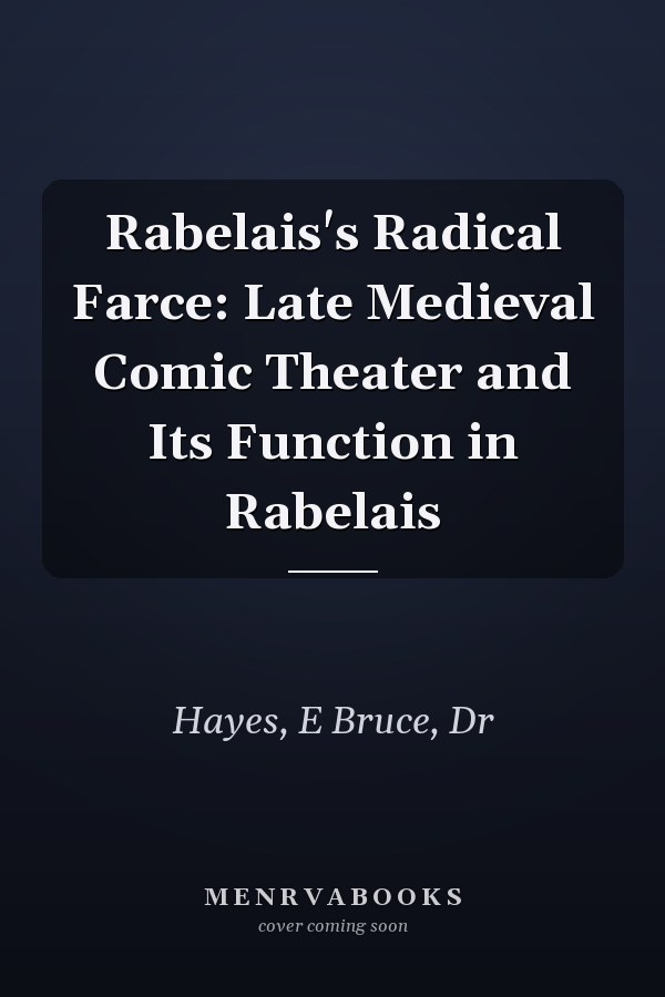 Rabelais's Radical Farce: Late Medieval Comic Theater and Its Function in Rabelais