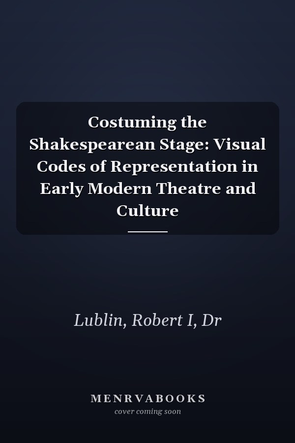 Costuming the Shakespearean Stage: Visual Codes of Representation in Early Modern Theatre and Culture