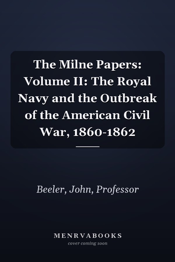 The Milne Papers: Volume II: The Royal Navy and the Outbreak of the American Civil War, 1860-1862