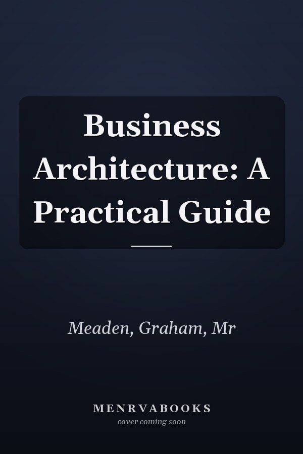 Business Architecture: A Practical Guide