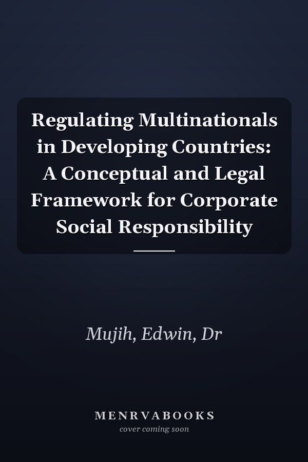 Regulating Multinationals in Developing Countries: A Conceptual and Legal Framework for Corporate Social Responsibility