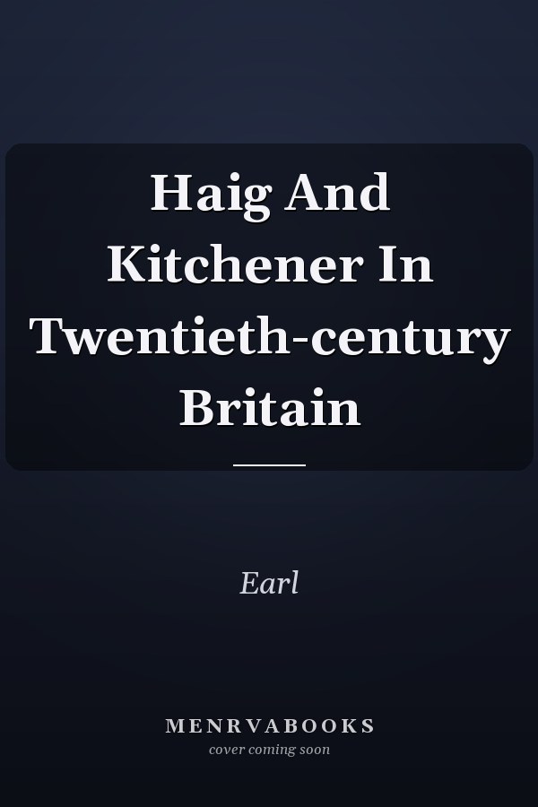 Haig And Kitchener In Twentieth-century Britain