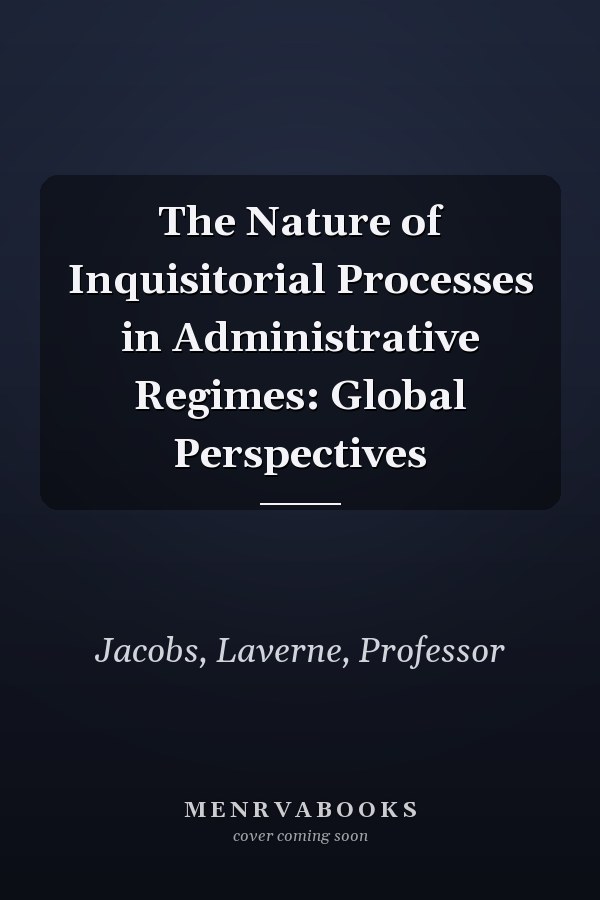 The Nature of Inquisitorial Processes in Administrative Regimes: Global Perspectives