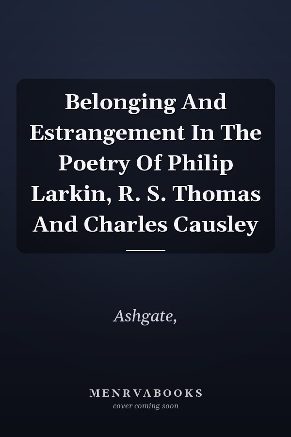 Belonging And Estrangement In The Poetry Of Philip Larkin, R. S. Thomas And Charles Causley