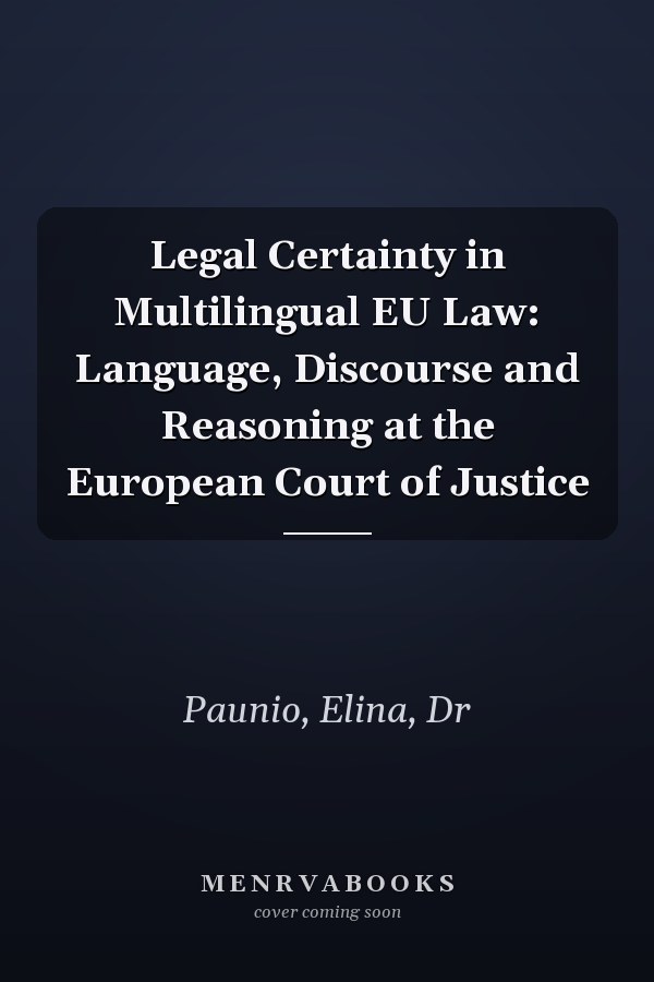 Legal Certainty in Multilingual EU Law: Language, Discourse and Reasoning at the European Court of Justice