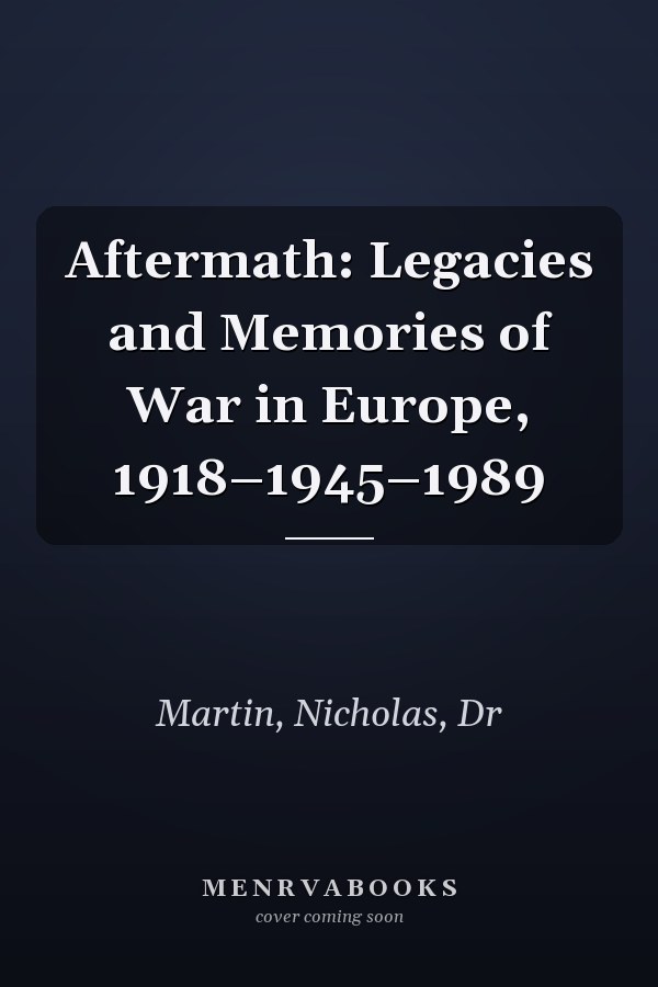 Aftermath: Legacies and Memories of War in Europe, 1918–1945–1989