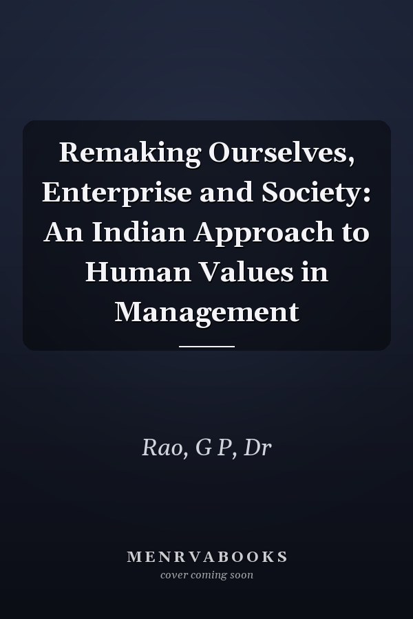 Remaking Ourselves, Enterprise and Society: An Indian Approach to Human Values in Management