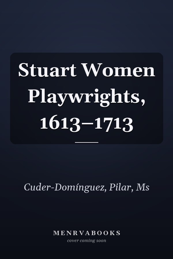 Stuart Women Playwrights, 1613–1713