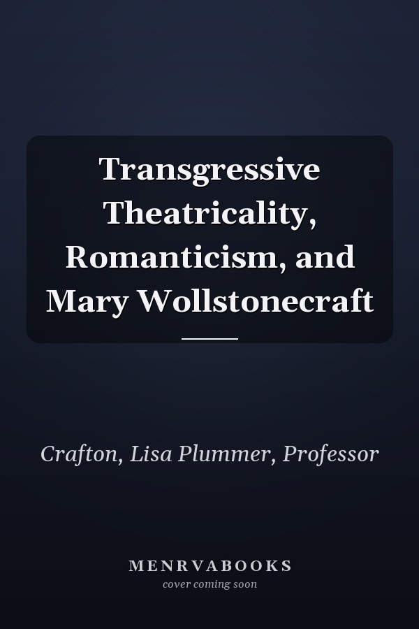 Transgressive Theatricality, Romanticism, and Mary Wollstonecraft