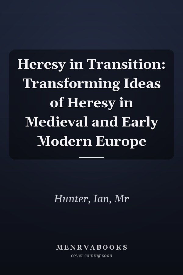 Heresy in Transition: Transforming Ideas of Heresy in Medieval and Early Modern Europe