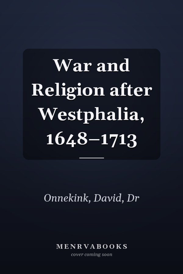 War and Religion after Westphalia, 1648–1713