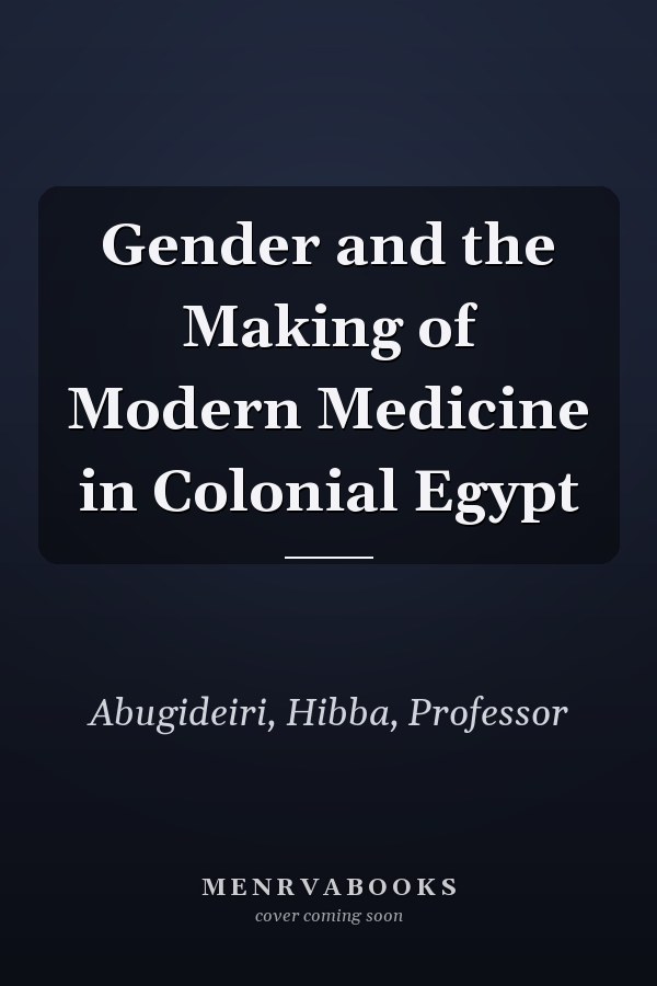 Gender and the Making of Modern Medicine in Colonial Egypt