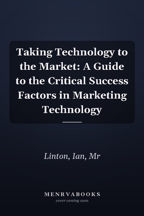 Taking Technology to the Market: A Guide to the Critical Success Factors in Marketing Technology