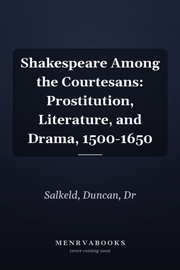 Shakespeare Among the Courtesans: Prostitution, Literature, and Drama, 1500-1650