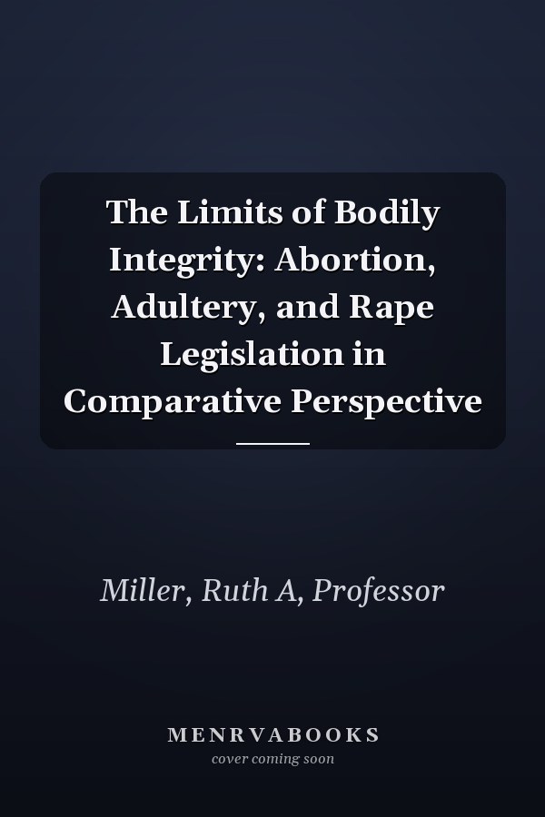 The Limits of Bodily Integrity: Abortion, Adultery, and Rape Legislation in Comparative Perspective