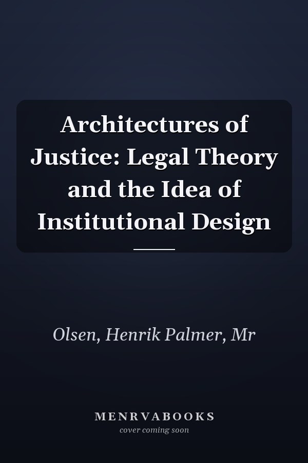 Architectures of Justice: Legal Theory and the Idea of Institutional Design