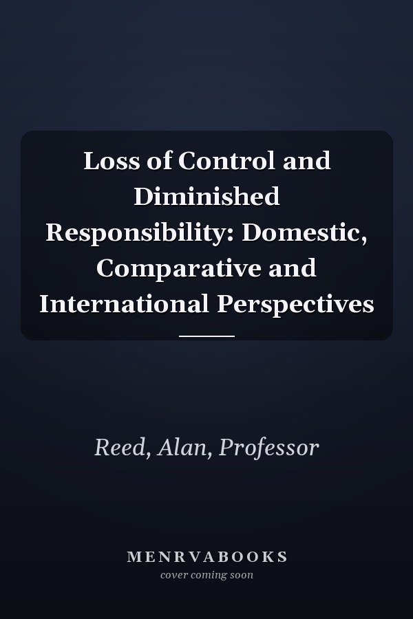Loss of Control and Diminished Responsibility: Domestic, Comparative and International Perspectives