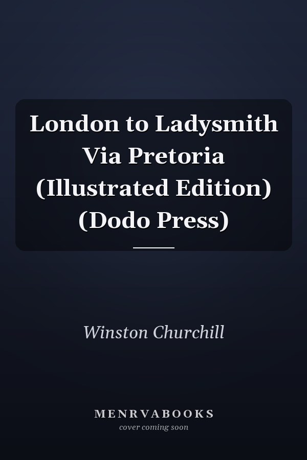 London to Ladysmith Via Pretoria (Illustrated Edition) (Dodo Press)