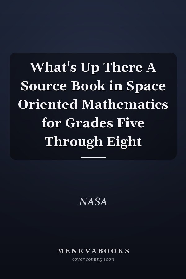 What's Up There A Source Book in Space Oriented Mathematics for Grades Five Through Eight