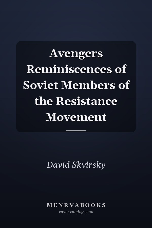 Avengers Reminiscences of Soviet Members of the Resistance Movement