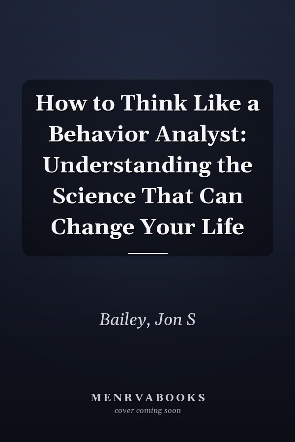 How to Think Like a Behavior Analyst: Understanding the Science That Can Change Your Life