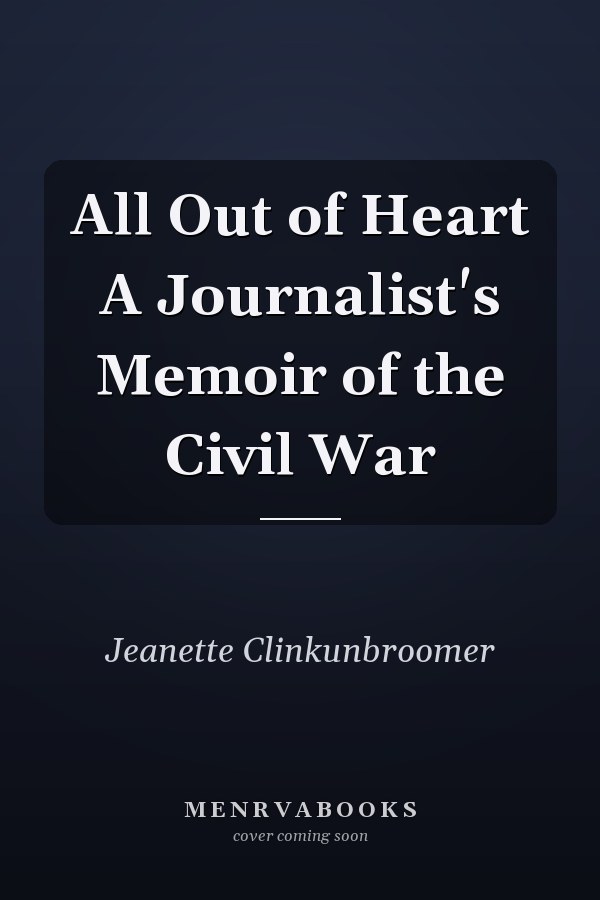 All Out of Heart A Journalist's Memoir of the Civil War