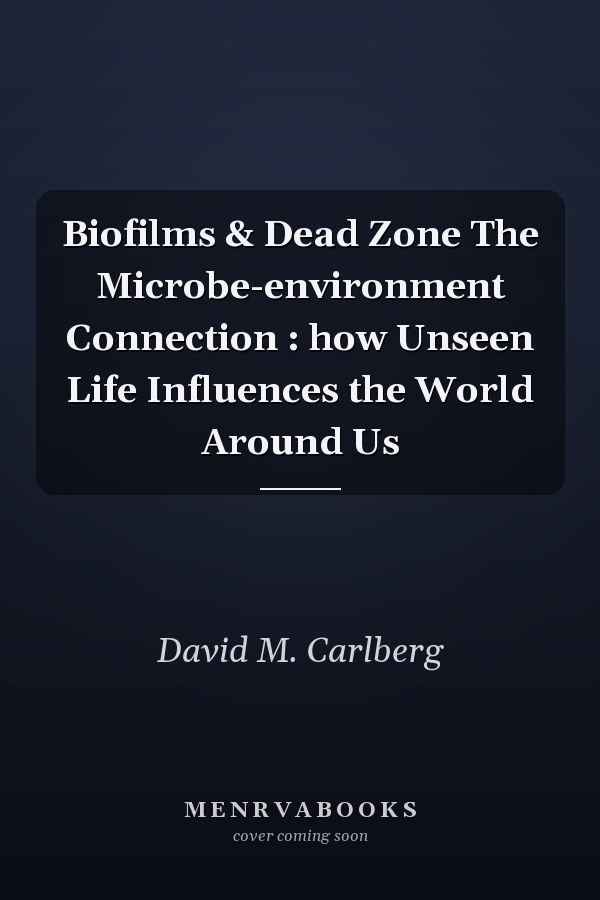 Biofilms & Dead Zone The Microbe-environment Connection : how Unseen Life Influences the World Around Us