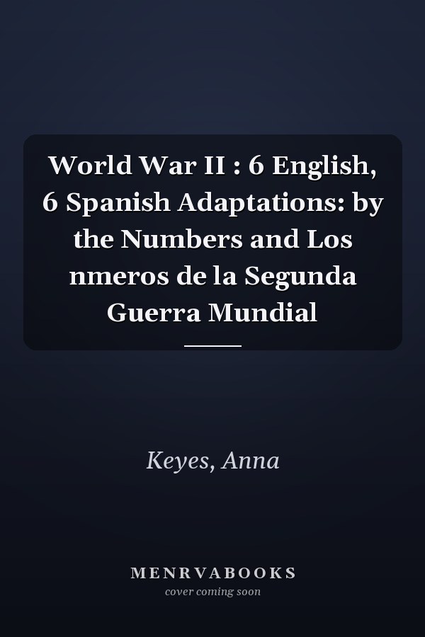 World War II : 6 English, 6 Spanish Adaptations: by the Numbers and Los nmeros de la Segunda Guerra Mundial