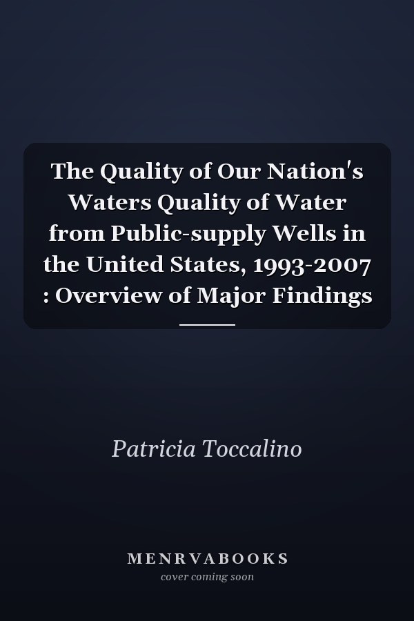The Quality of Our Nation's Waters Quality of Water from Public-supply Wells in the United States, 1993-2007 : Overview of Major Findings